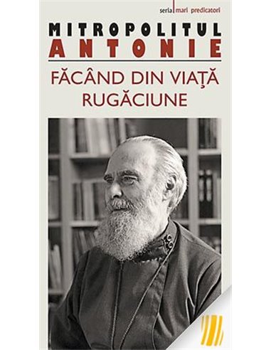 Făcând din viață rugăciune - Mitrop. Antonie de Suroj | Editura Sophia