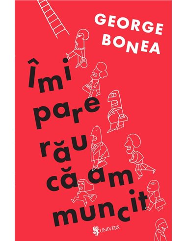 Îmi pare rău că am muncit - George Bonea | Editura Univers