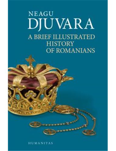 A Brief Illustrated History Of Romanians    - Neagu Djuvara | Editura Humanitas