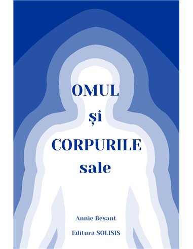 Omul și corpurile sale - Annie Besant | Editura Solisis