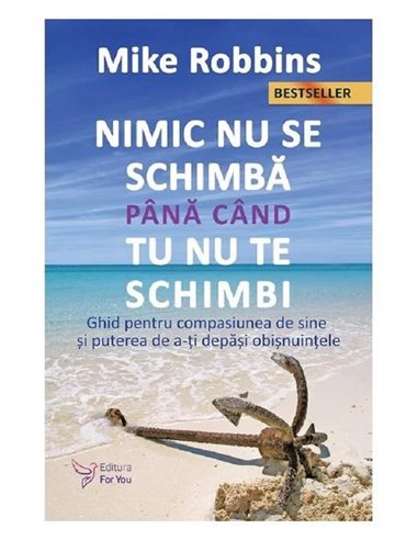 Nimic nu se schimbă până când tu nu te schimbi - Mike Robbins | Editura For You