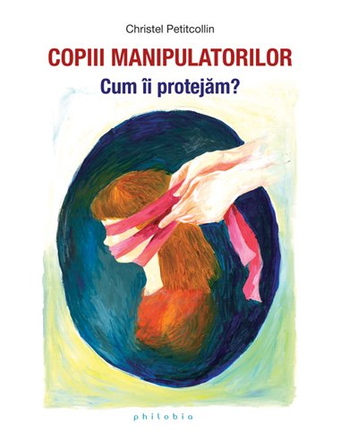 Copiii manipulatorilor - Christel Petitcollin | Editura Philobia