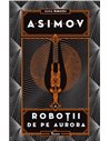 Robotii 4: Robotii de pe Aurora  - Isaac Asimov | Editura Paladin