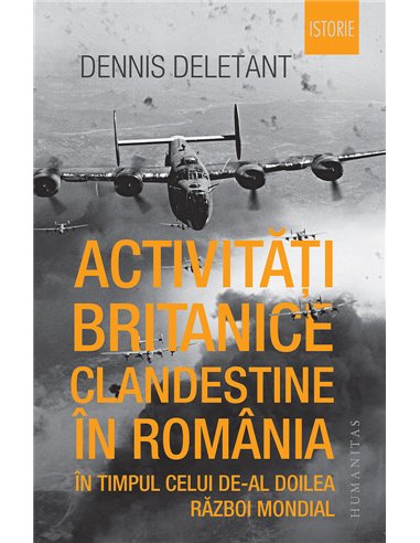 Activități britanice clandestine în România în timpul celui de-al Doilea Război Mondial - Dennis Deletant | Editura Humanitas