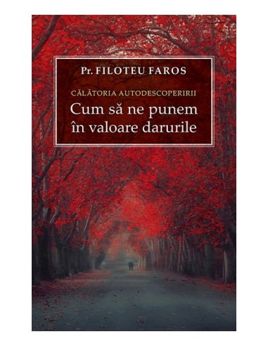 Călătoria autodescoperirii. Cum sa ne punem in valoare darurile- Pr.Filoteu Faros - | Ed Sophia