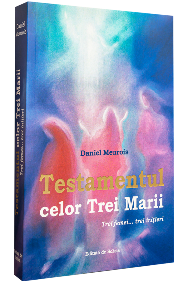 Testamentul celor Trei Marii: Trei femei… Trei initieri…  -  Daniel Meurois | Editura Solisis