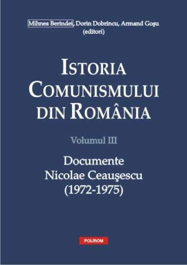 Istoria comunismului din Romania Vol 3 Nicolae Ceausescu 1972- 1975 - Mihnea Berindei, Dorin Dobrincu, Armand Gosu Polirom