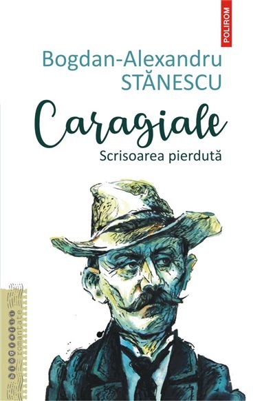 Caragiale. Scrisoarea pierduta - Bogdan- Alexandru Stanescu | Editura Polirom