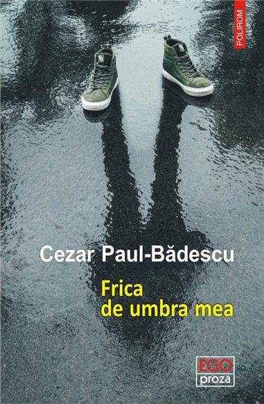 Frica de umbra mea - Cezar Paul Badescu | Editura Polirom