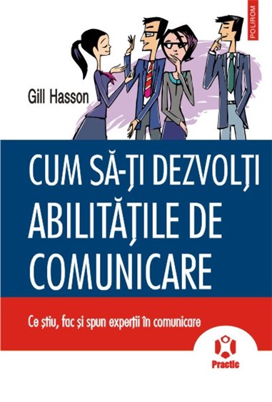 Cum sa-ti dezvolti abilitatile de comunicare. Ce stiu, fac si spun expertii in comunicare - Gill Hasson | Editura Polirom