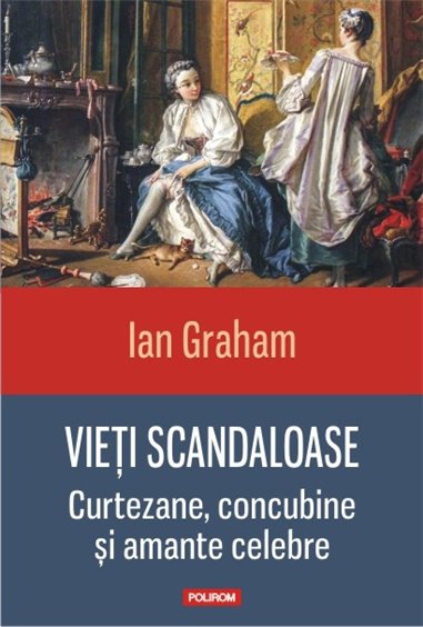 Vieti scandaloase. Curtezane, concubine si amante celebre - Ian Graham | Editura Polirom