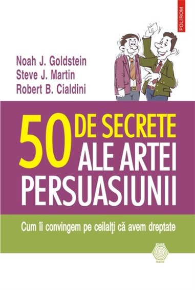 50 de secrete ale artei persuasiunii - Noah J. Goldstein, Steve J. martin, Robert B. Cialdini | Editura Polirom