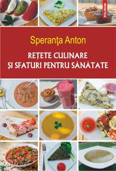 Retete culinare si sfaturi pentru sanatate - Speranta Anton | Editura Polirom