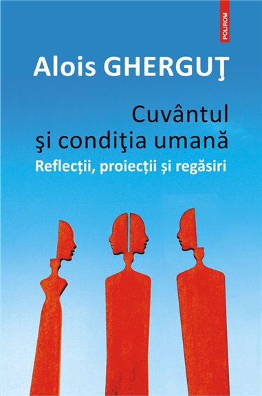 Cuvintul si conditia umana. Reflectii, proiectii si regasiri - Alois Ghergut | Editura Polirom