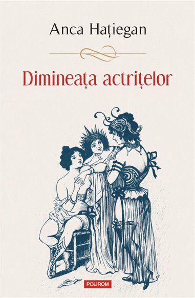 Dimineata actritelor - Anca Hatiegan | Editura Polirom