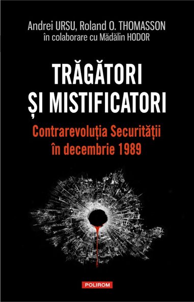 Tragatori si mistificatori. contrarevolutia Securitatii in decembrie 1989 - Andrei Ursu, Roland O. Thomasson | Editura Polirom