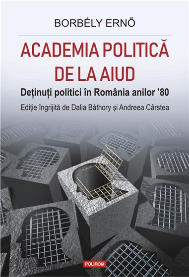 Academia politica de la Aiud. - Borbely  Erno , Dalia  Bathory , Andreea Carstea | Editura Polirom