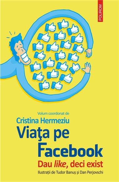 Viata pe Facebook. Dau like, deci exist - Cristina Hermeziu (coord.) | Editura Polirom