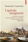 Capitala imaginata. Evolutia Bucurestiului - Emanuela Costantini | Editura Polirom