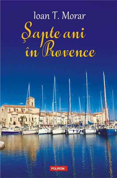 Sapte ani in Provence - Ioan T. Morar | Editura Polirom