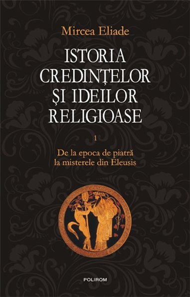 Istoria credintelor si ideilor I - Mircea Eliade | Editura Polirom