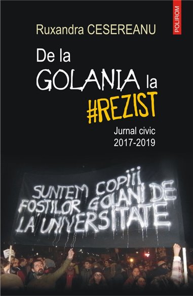 De la Golania la rezist. Jurnal civic 2017- 2019 - Ruxandra Cesereanu | Editura Polirom