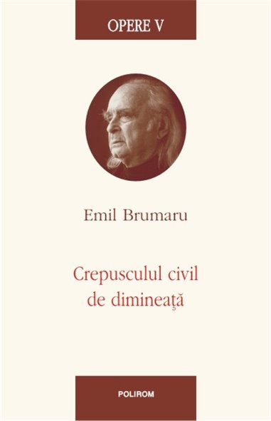 Opere V. Crepusculul civil de dimineata - Emil Brumaru  | Editura Polirom