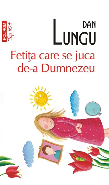 Fetita care se juca de-a Dumnezeu (T10 - Dan Lungu | Editura Polirom