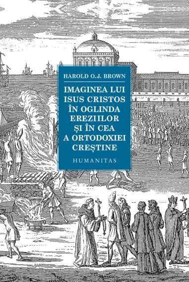 Imaginea lui Isus Cristos in oglinda ereziilor si - Harold Brown | Humanitas