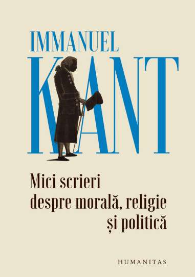 Mici scrieri despre morala, religie si politica - Immanuel Kant | Humanitas