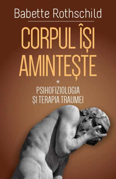 Corpul isi aminteste - Revolutionarea tratamentului traumei - ( II ) - Babette Rothschild | Editura Herald