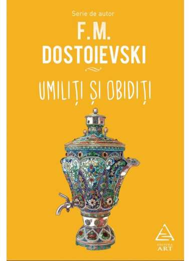 Umiliti si obiditi - Dostoievski Feodor Mihailovici | Art