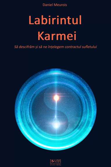 Labirintul Karmei. Să ne descifrăm și să ne înțelegem contractul sufletului - Daniel Meurois | Solisis