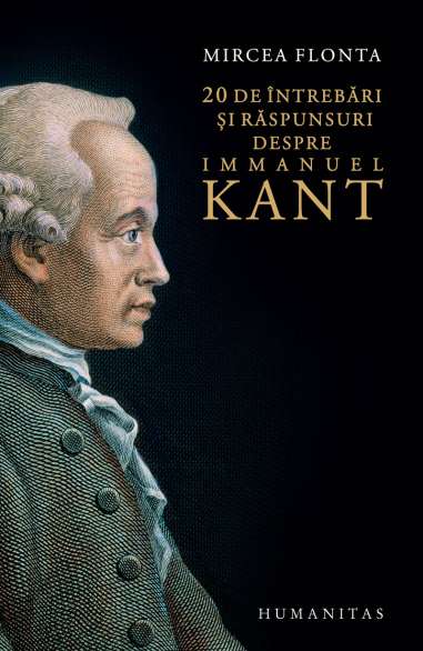 20 de intrebari si raspunsuri despre Immanuel Kant - Mircea Flonta | Humanitas