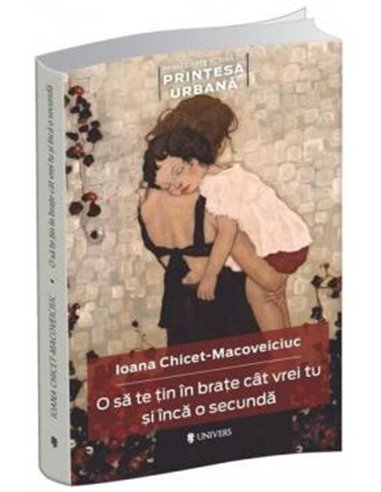 O să te țin în brațe cât vrei tu și încă o secundă - Ioana Chicet-Macoveiciuc | Editura Univers