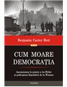 Cum moare democrația Ascensiunea la putere a lui Hitler și prăbușirea Republicii de la Weimar  - Benjamin Carter Hett|Editura Po