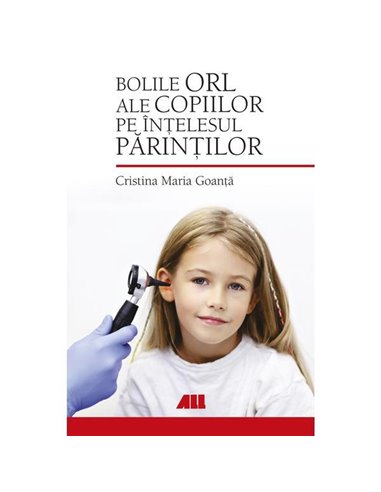 Bolile ORL ale copiilor pe înțelesul părinților  -  Cristina Maria Goanță | Editura All