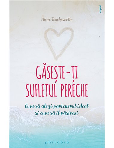 Gaseste-ti sufletul pereche Cum sa alegi partenerul ideal si cum sa il pastrezi - Anne Teachworth | Editura Philobia