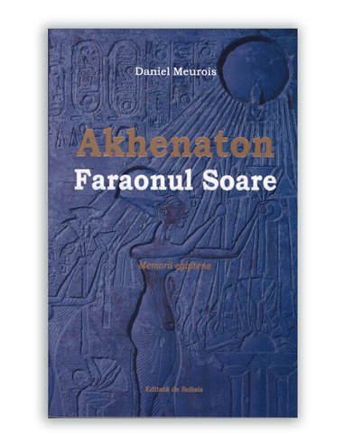 Akhenaton Faraonul Soare - Daniel Meurois - Editura Solisis 2020