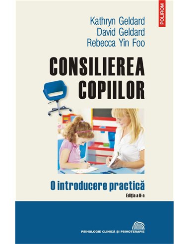 Consilierea copiilor. O introducere practică Ed. 2019 - Kathryn Geldard, David Geldard, Rebecca Yin Foo |Editura Polirom