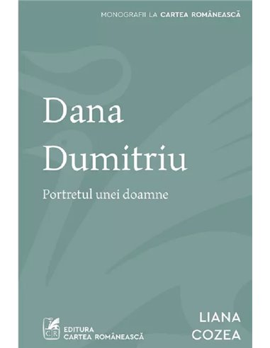 Dana Dumitriu. Portretul unei doamne - Liana Cozea | Editura Cartea Românească